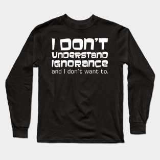 I Don't Understand Ignorance And I Don't Want To Long Sleeve T-Shirt